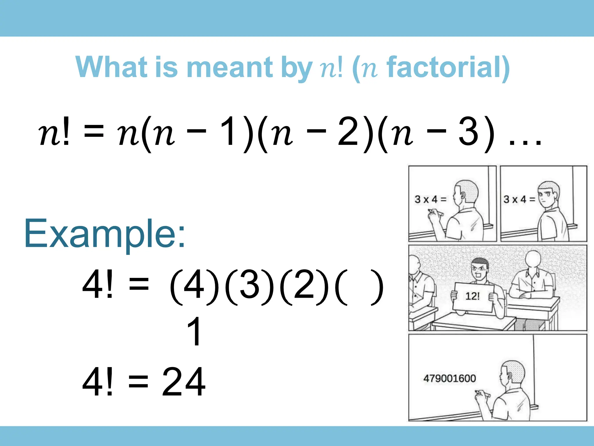 What is meant by 𝑛! (𝑛 factorial)
𝑛! = 𝑛(𝑛 − 1)(𝑛 − 2)(𝑛 − 3) …
Example:
4! = 4 3 2
1
4! = 24
 