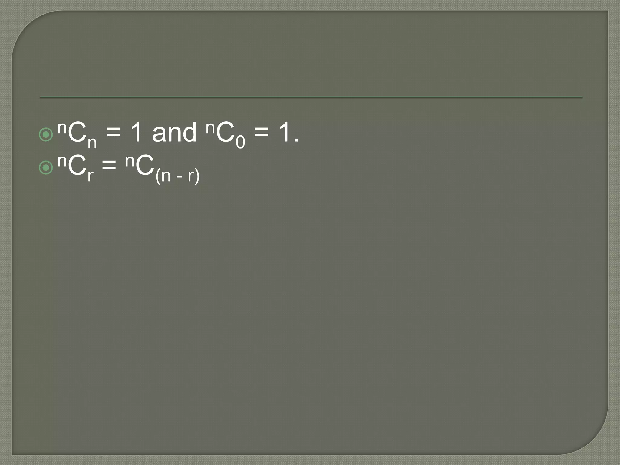 nCn = 1 and nC0 = 1.
nCr = nC(n - r)
 