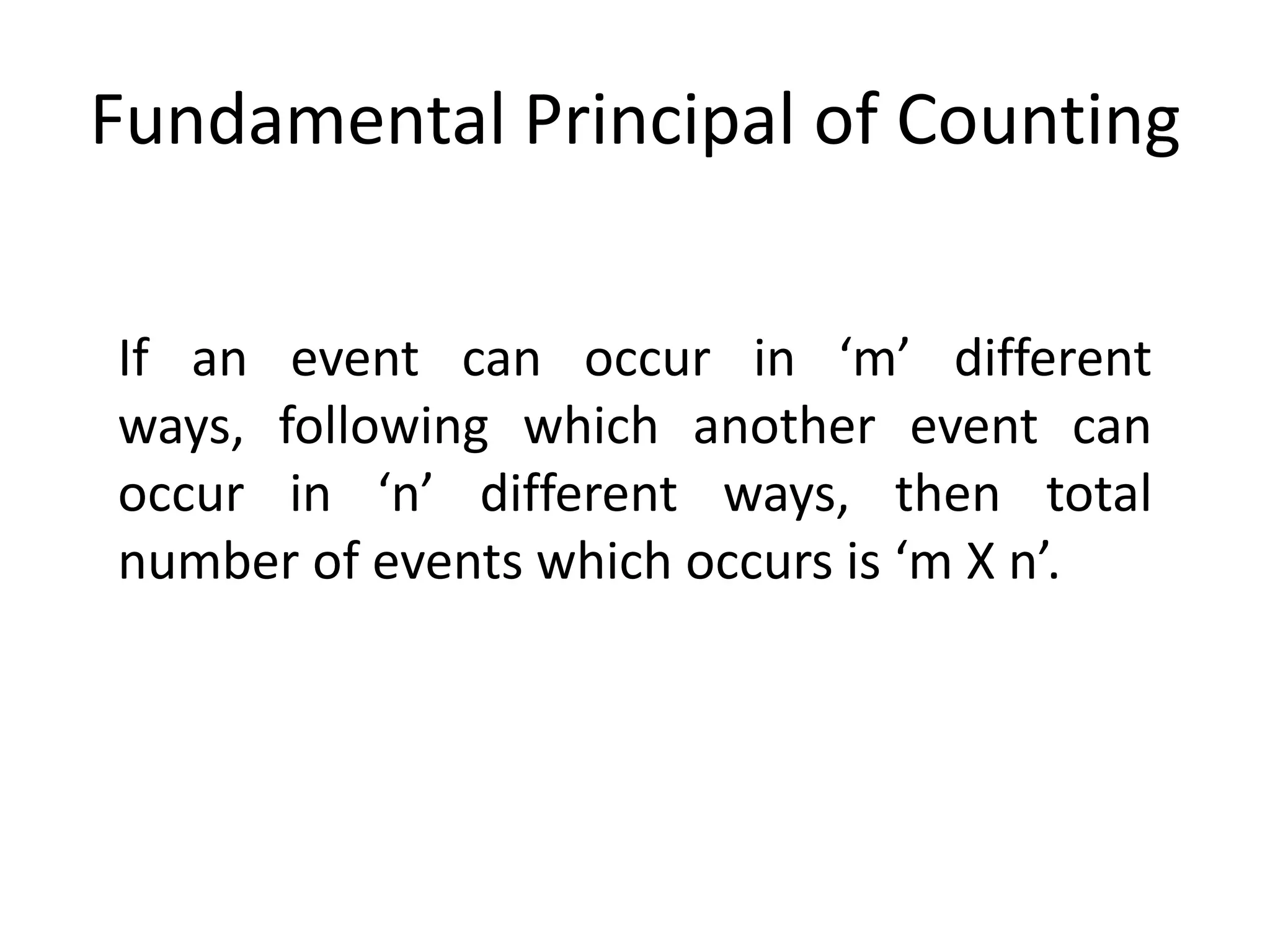 Fundamental Principal of Counting
If an event can occur in ‘m’ different
ways, following which another event can
occur in ‘n’ different ways, then total
number of events which occurs is ‘m X n’.
 