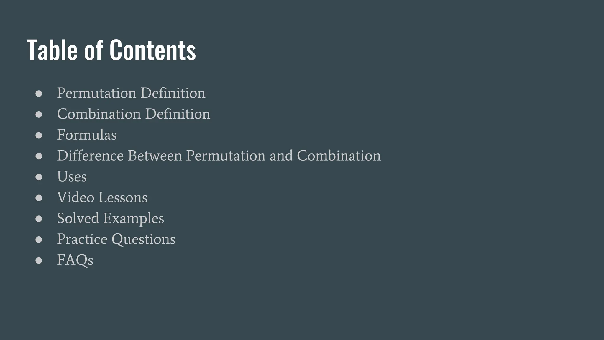 Table of Contents
● Permutation Definition
● Combination Definition
● Formulas
● Difference Between Permutation and Combination
● Uses
● Video Lessons
● Solved Examples
● Practice Questions
● FAQs
 