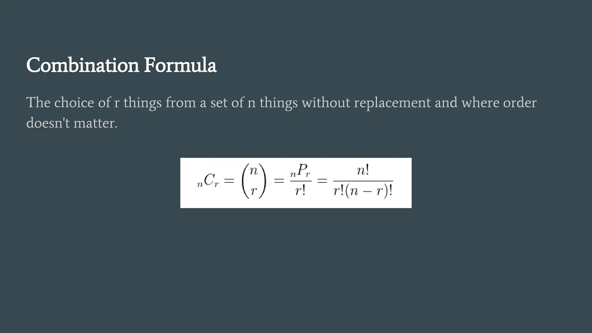 Combination Formula
The choice of r things from a set of n things without replacement and where order
doesn't matter.
 