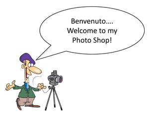 Benvenuto…. Welcome to my Photo Shop! 