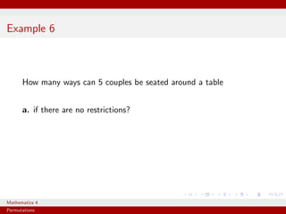 Example 6



      How many ways can 5 couples be seated around a table


      a. if there are no restrictions?




Mathematics 4
Permutations
 