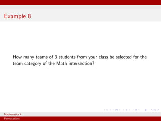 Example 8




      How many teams of 3 students from your class be selected for the
      team category of the Math intersection?




Mathematics 4
Permutations
 