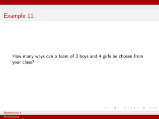 Example 11




      How many ways can a team of 3 boys and 4 girls be chosen from
      your class?




Mathematics 4
Permutations
 