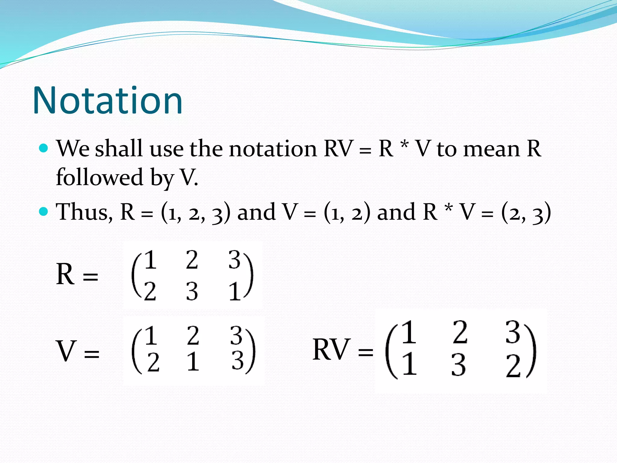 Notation
 We shall use the notation RV = R * V to mean R
followed by V.
 Thus, R = (1, 2, 3) and V = (1, 2) and R * V = (2, 3)
R =
V = RV =
 