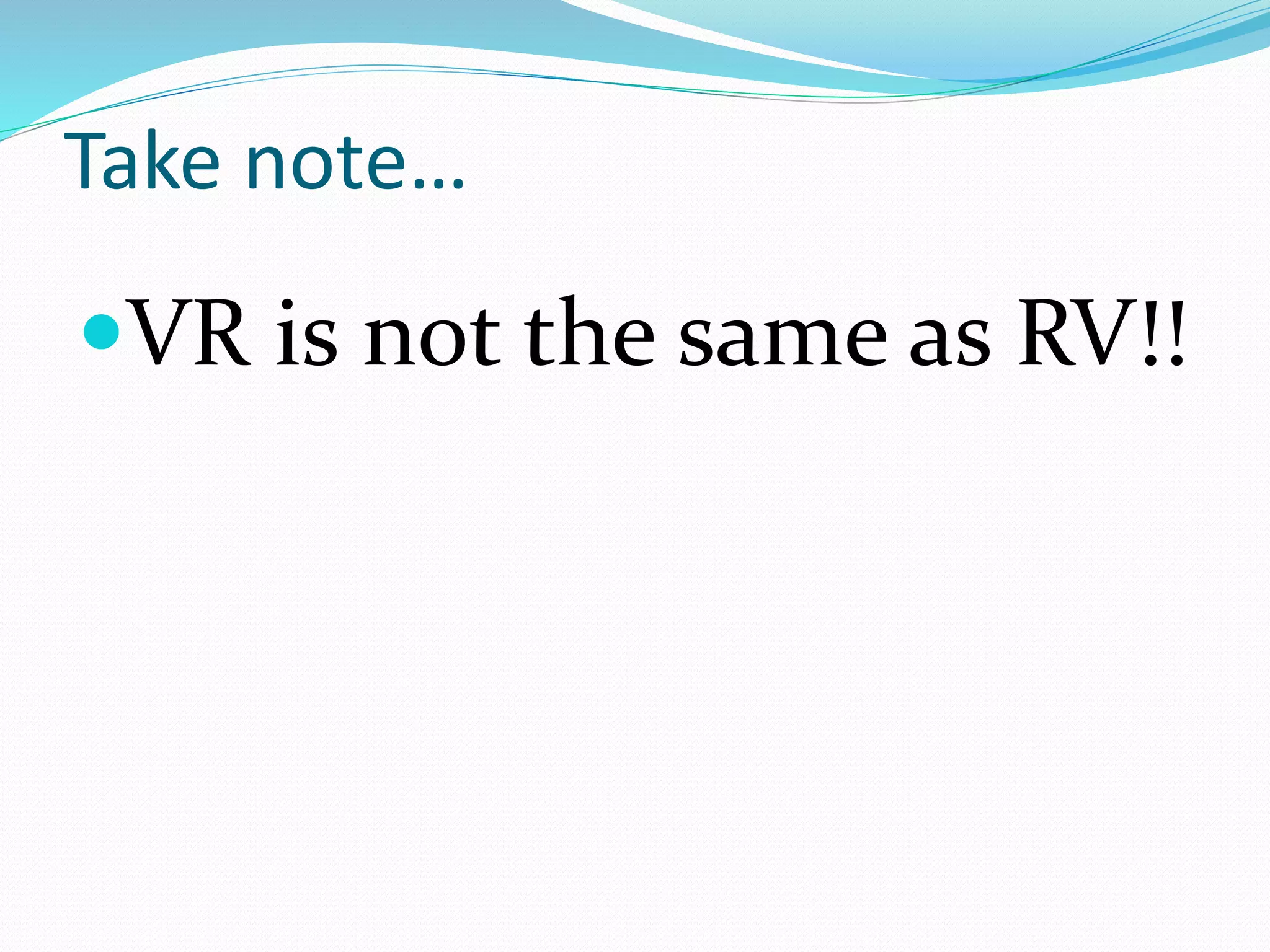 Take note…
VR is not the same as RV!!
 