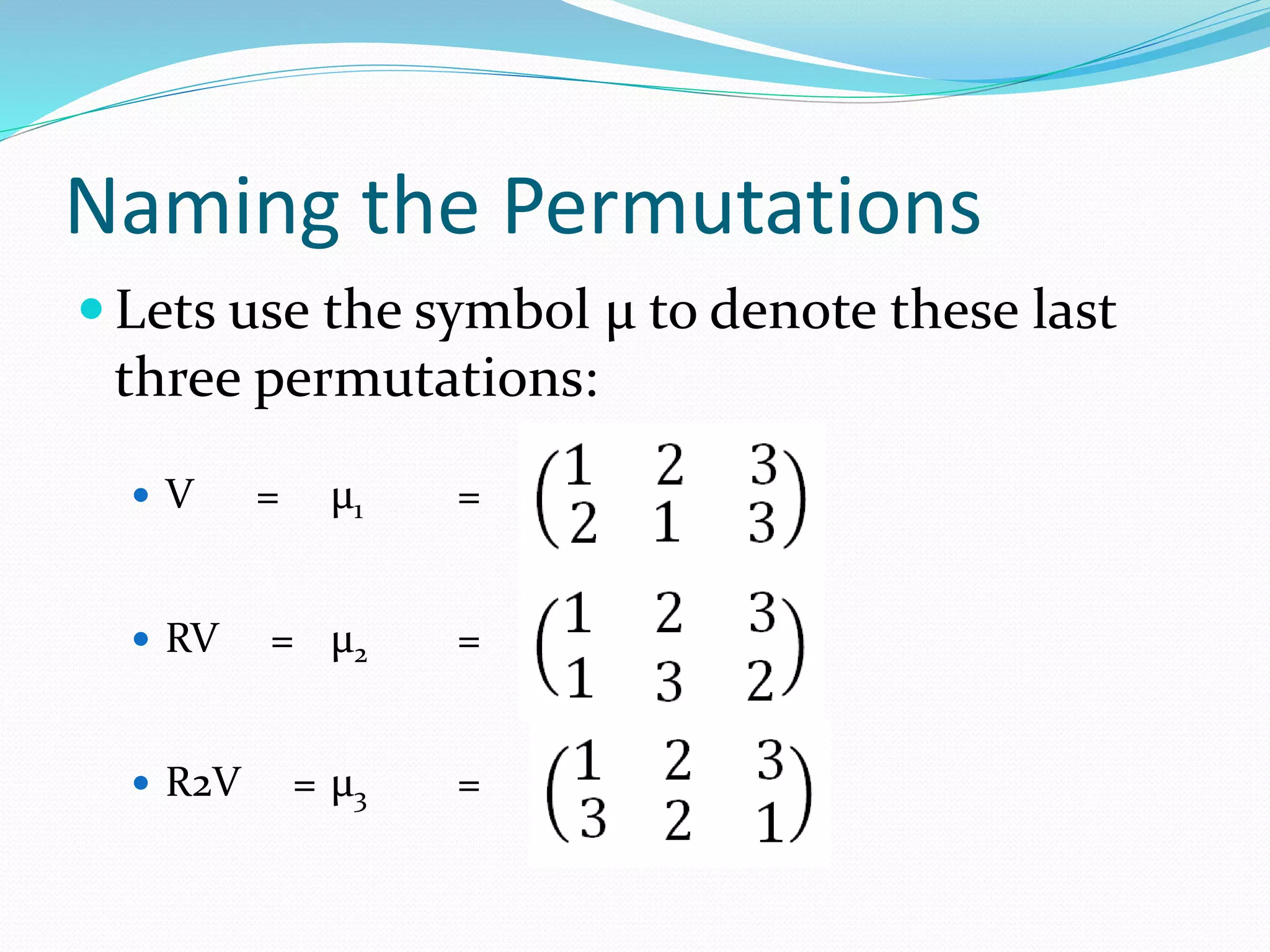 Naming the Permutations
 Lets use the symbol μ to denote these last
three permutations:
 V = μ1 =
 RV = μ2 =
 R2V = μ3 =
 