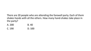 There are 20 people who are attending the farewell party. Each of them
shakes hands with all the others. How many hand-shakes take place in
the party?
A. 200 B. 40
C. 190 D. 100
 