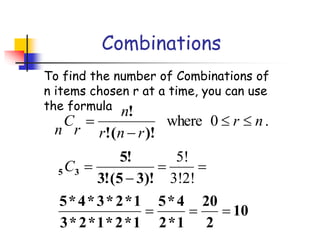 Combinations
To find the number of Combinations of
n items chosen r at a time, you can use
the formula
.
0
where n
r
r
n
r
n
r
C
n




)!
(
!
!
10
2
20
1
*
2
4
*
5
1
*
2
*
1
*
2
*
3
1
*
2
*
3
*
4
*
5
)!
3
5
(
!
3
!
5
3
5







3!2!
5!
C
 