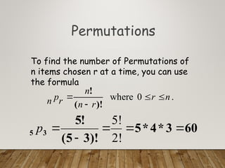 Permutations
To find the number of Permutations of
n items chosen r at a time, you can use
the formula
.
0
where n
r
r
n
n
r
p
n 



)!
(
!
60
3
*
4
*
5
)!
3
5
(
!
5
3
5 




2!
5!
p
 