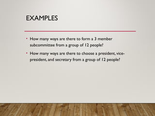 EXAMPLES
• How many ways are there to form a 3 member
subcommittee from a group of 12 people?
• How many ways are there to choose a president, vice-
president, and secretary from a group of 12 people?
 