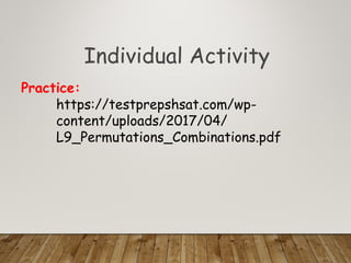 Individual Activity
https://testprepshsat.com/wp-
content/uploads/2017/04/
L9_Permutations_Combinations.pdf
Practice:
 