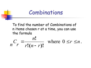 Combinations
To find the number of Combinations of
n items chosen r at a time, you can use
the formula
.
0
where n
r
r
n
r
n
r
C
n




)!
(
!
!
 