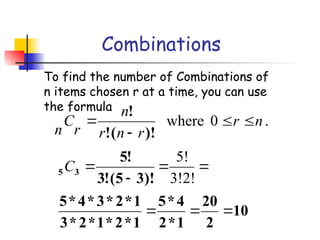 Combinations
To find the number of Combinations of
n items chosen r at a time, you can use
the formula
.
0
where n
r
r
n
r
n
r
C
n




)!
(
!
!
10
2
20
1
*
2
4
*
5
1
*
2
*
1
*
2
*
3
1
*
2
*
3
*
4
*
5
)!
3
5
(
!
3
!
5
3
5







3!2!
5!
C
 