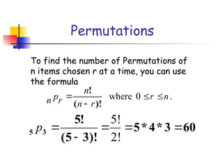 Permutations
To find the number of Permutations of
n items chosen r at a time, you can use
the formula
.
0
where n
r
r
n
n
r
p
n 



)!
(
!
60
3
*
4
*
5
)!
3
5
(
!
5
3
5 




2!
5!
p
 