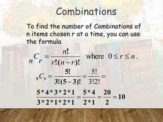 Combinations
To find the number of Combinations of
n items chosen r at a time, you can use
the formula
.
0
where n
r
r
n
r
n
r
C
n




)!
(
!
!
10
2
20
1
*
2
4
*
5
1
*
2
*
1
*
2
*
3
1
*
2
*
3
*
4
*
5
)!
3
5
(
!
3
!
5
3
5







3!2!
5!
C
 