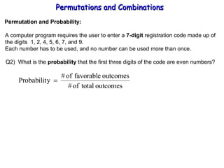 Permutations and Combinations Permutation and Probability: A computer program requires the user to enter a  7-digit  registration code made up of the digits  1, 2, 4, 5, 6, 7, and 9. Each number has to be used, and no number can be used more than once. Q2)  What is the  probability  that the first three digits of the code are even numbers? 