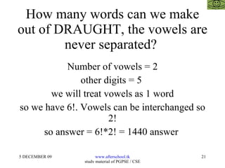 How many words can we make out of DRAUGHT, the vowels are never separated?  Number of vowels = 2 other digits = 5  we will treat vowels as 1 word so we have 6!. Vowels can be interchanged so 2! so answer = 6!*2! = 1440 answer  