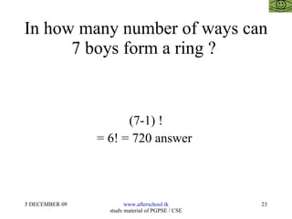In how many number of ways can 7 boys form a ring ?  (7-1) ! = 6! = 720 answer  