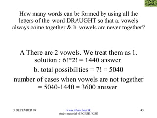 How many words can be formed by using all the letters of the  word DRAUGHT so that a. vowels always come together & b. vowels are never together? A There are 2 vowels. We treat them as 1. solution : 6!*2! = 1440 answer  b. total possibilities = 7! = 5040 number of cases when vowels are not together = 5040-1440 = 3600 answer  