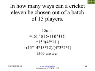 In how many ways can a cricket eleven be chosen out of a batch of 15 players. 15c11  =15! / ((15-11)!*11!) =15!/(4!*11!) =(15*14*13*12)/(4*3*2*1) 1365 answer  