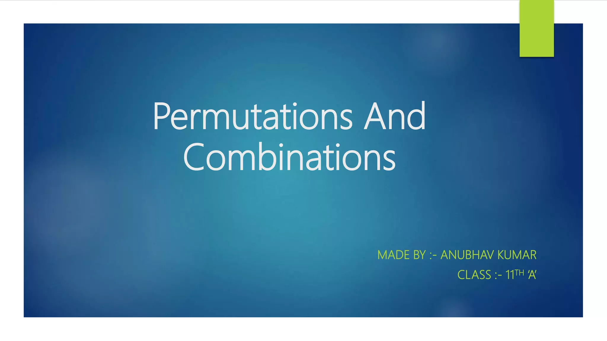 Permutations And
Combinations
MADE BY :- ANUBHAV KUMAR
CLASS :- 11TH ‘A’
 