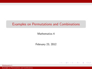 Examples on Permutations and Combinations

                                             Mathematics 4


                                            February 23, 2012




Mathematics 4
Examples on Permutations and Combinations
 