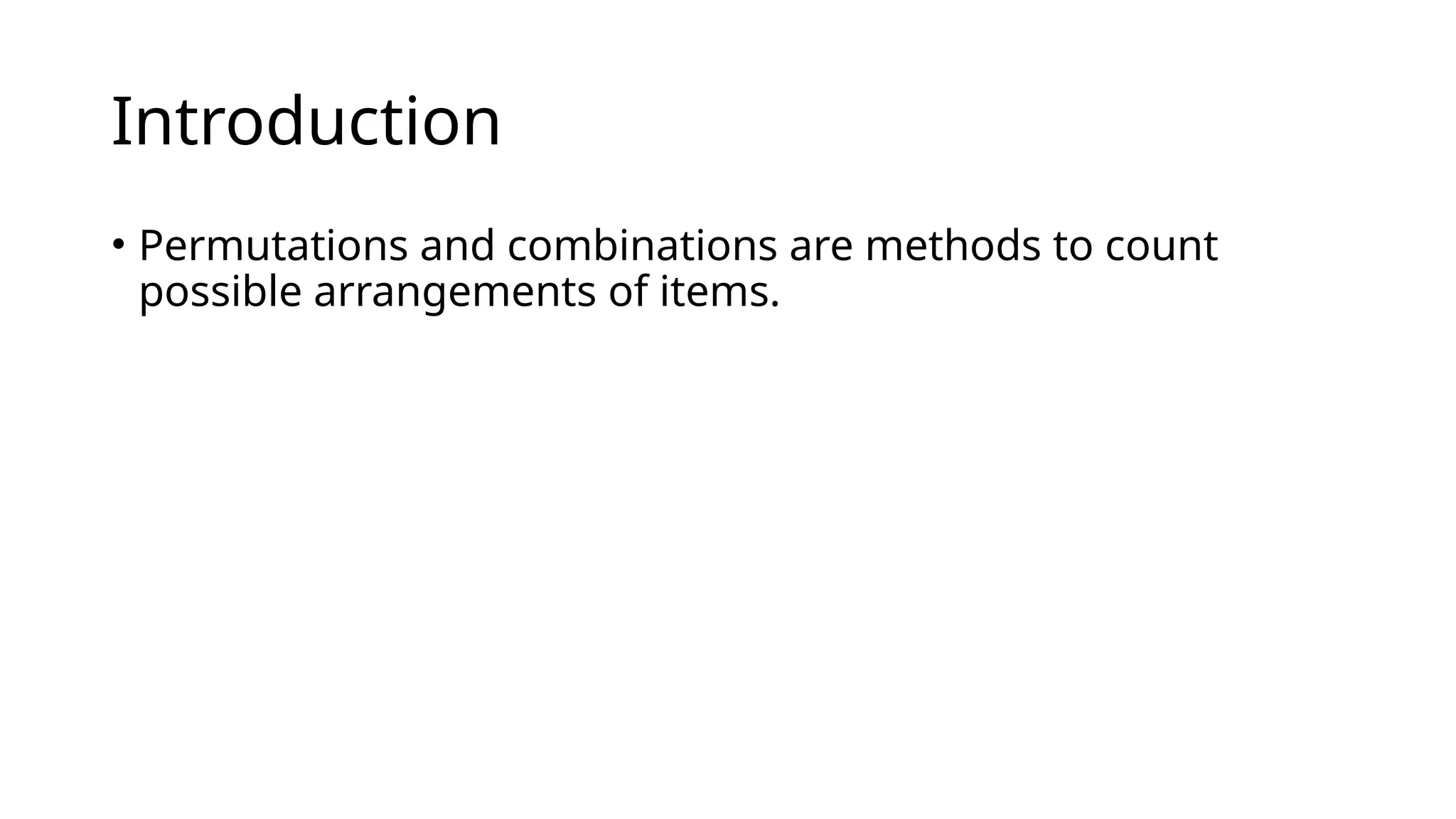 Introduction
• Permutations and combinations are methods to count
possible arrangements of items.
 