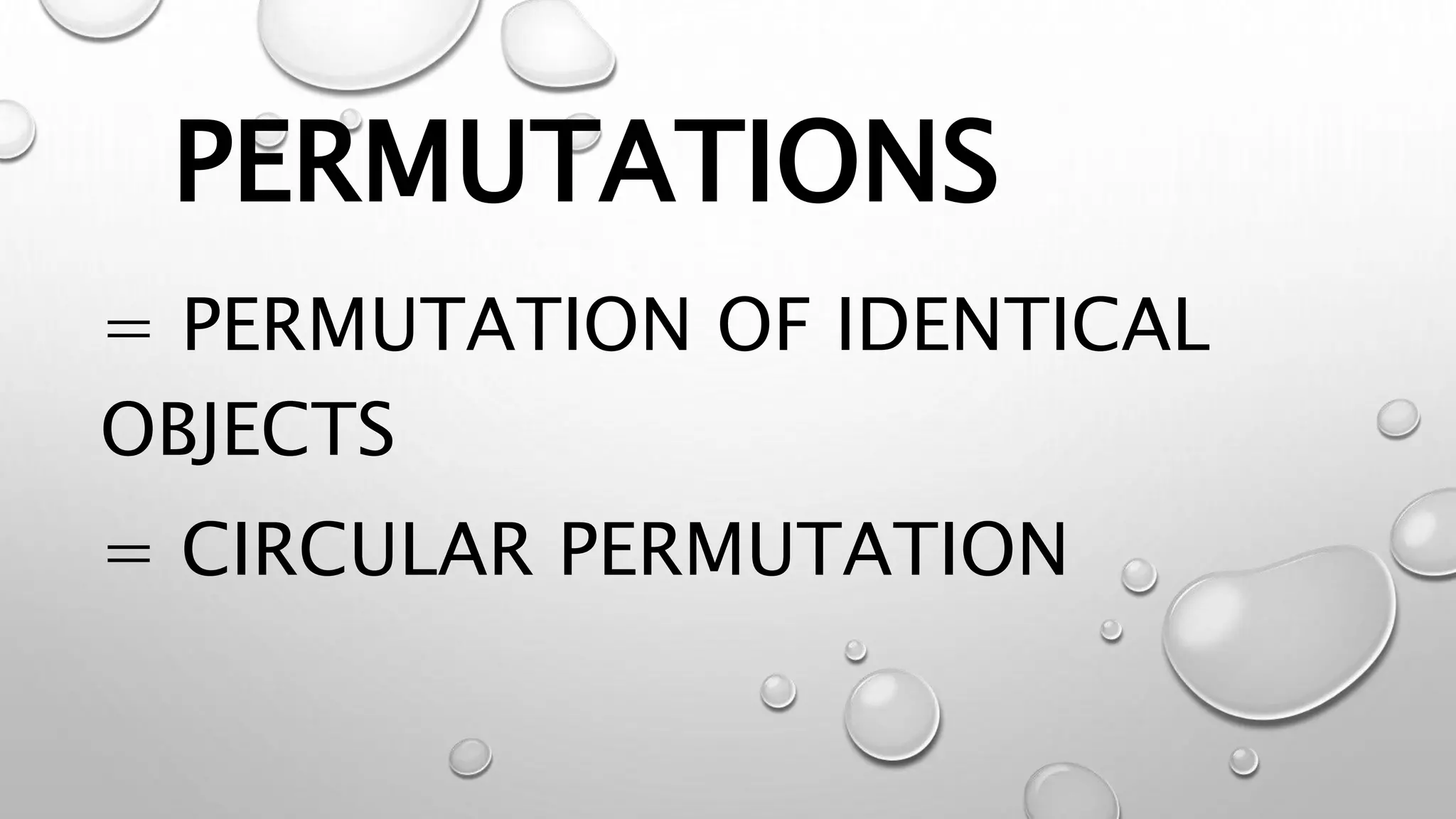 PERMUTATIONS
= PERMUTATION OF IDENTICAL
OBJECTS
= CIRCULAR PERMUTATION
 