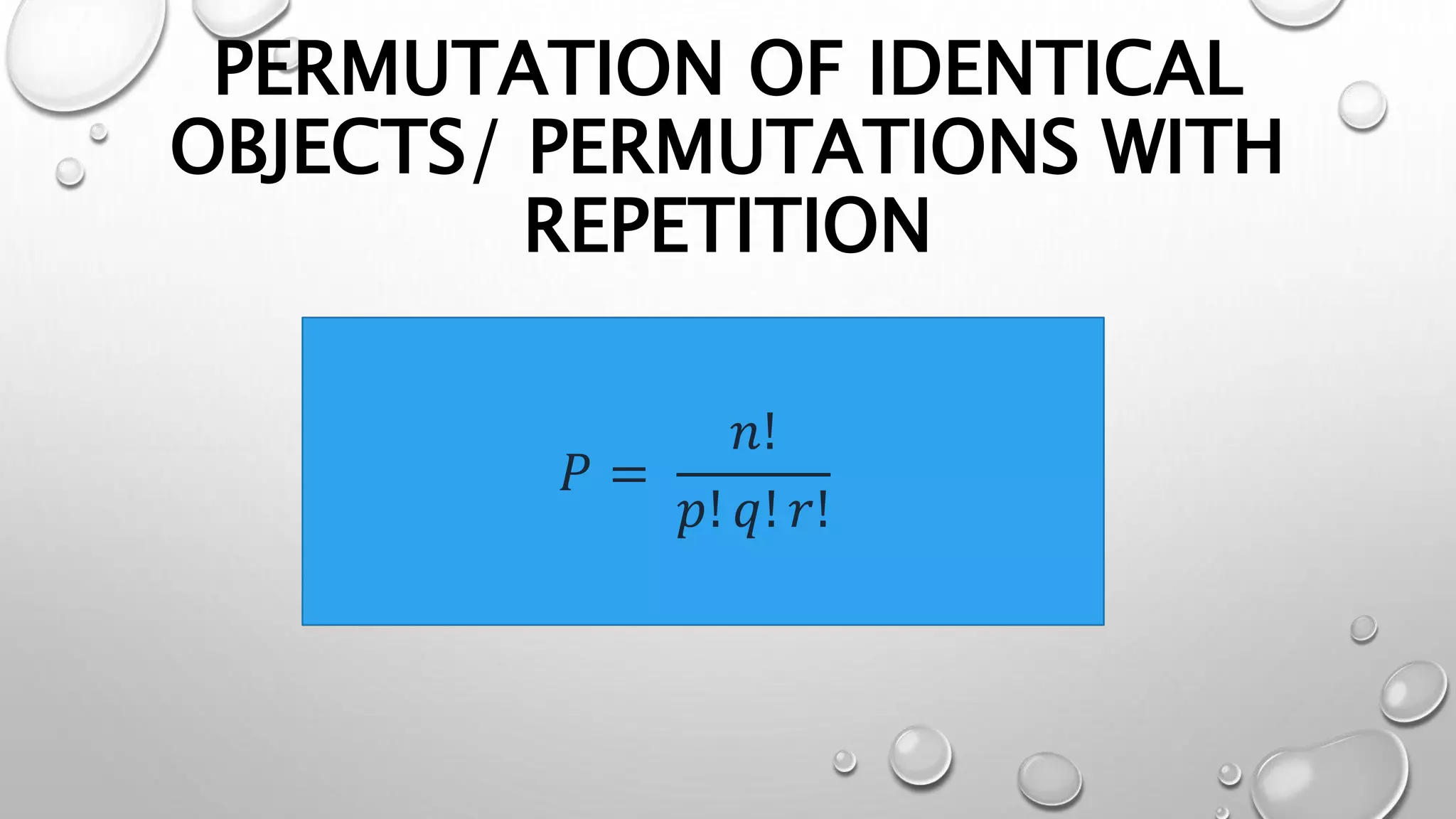 PERMUTATION OF IDENTICAL
OBJECTS/ PERMUTATIONS WITH
REPETITION
𝑃 =
𝑛!
𝑝! 𝑞! 𝑟!
 