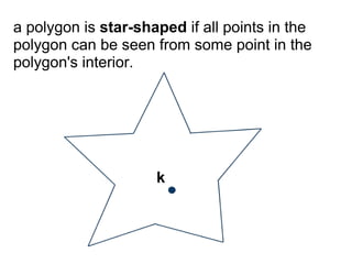 a polygon is star-shaped if all points in the
polygon can be seen from some point in the
polygon's interior.




                     k
 
