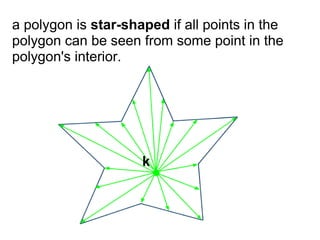 a polygon is star-shaped if all points in the
polygon can be seen from some point in the
polygon's interior.




                     k
 