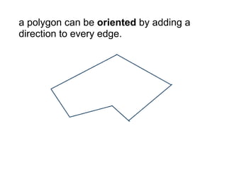 a polygon can be oriented by adding a
direction to every edge.
 