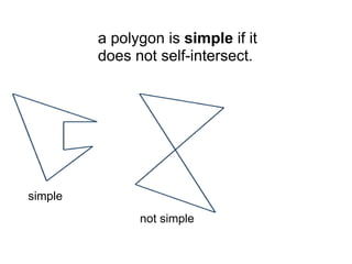 a polygon is simple if it
         does not self-intersect.




simple
               not simple
 