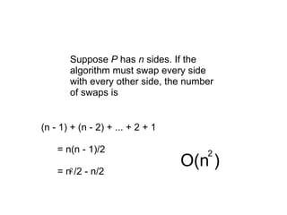 Suppose P has n sides. If the
       algorithm must swap every side
       with every other side, the number
       of swaps is


(n - 1) + (n - 2) + ... + 2 + 1

    = n(n - 1)/2                      2

    = n2 /2 - n/2
                                  O(n )
 