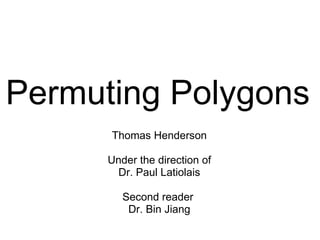 Permuting Polygons
      Thomas Henderson

      Under the direction of
        Dr. Paul Latiolais

         Second reader
          Dr. Bin Jiang
 