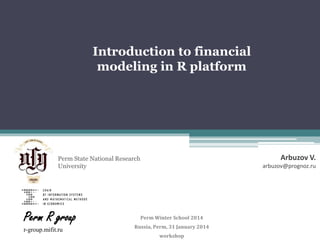 Introduction to financial
modeling in R platform

Arbuzov V.

Perm State National Research
University

Perm R group
r-group.mifit.ru

arbuzov@prognoz.ru

Perm Winter School 2014
Russia, Perm, 31 January 2014
workshop

 