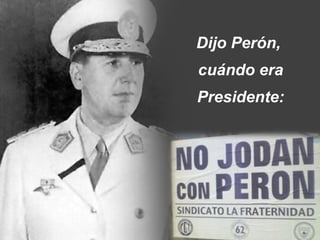 Dijo Perón,
cuándo era
Presidente:
 