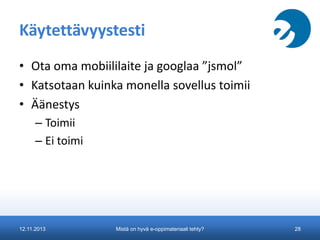 Käytettävyystesti
• Ota oma mobiililaite ja googlaa ”jsmol”
• Katsotaan kuinka monella sovellus toimii
• Äänestys
– Toimii
– Ei toimi

12.11.2013

Mistä on hyvä e-oppimateriaali tehty?

28

 