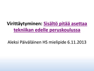 Virittäytyminen: Sisältö pitää asettaa
tekniikan edelle peruskoulussa
Aleksi Päiväläinen HS mielipide 6.11.2013

 
