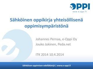 Sähköisen oppimisen edelläkävijä | www.e-oppi.fi
Sähköinen oppikirja yhteisöllisenä
oppimisympäristönä
Johannes Pernaa, e-Oppi Oy
Jouko Jokinen, Peda.net
ITK 2014 10.4.2014
 