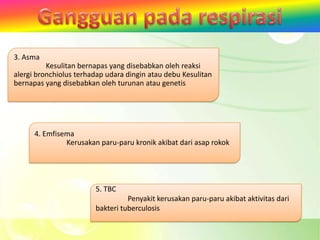 3. Asma
          Kesulitan bernapas yang disebabkan oleh reaksi
alergi bronchiolus terhadap udara dingin atau debu Kesulitan
bernapas yang disebabkan oleh turunan atau genetis




      4. Emfisema
               Kerusakan paru-paru kronik akibat dari asap rokok




                        5. TBC
                                  Penyakit kerusakan paru-paru akibat aktivitas dari
                        bakteri tuberculosis
 