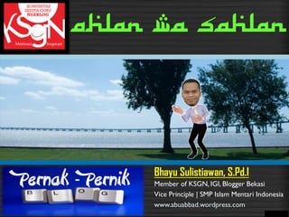Bhayu Sulistiawan, S.Pd.I
Pernak - Pernik Member of KSGN, IGI, Blogger Bekasi
Vice Principle | SMP Islam Mentari Indonesia
www.abuabbad.wordpress.com
Ahlan Wa Sahlan
 