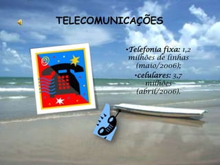 TELECOMUNICAÇÕES

          •Telefonia fixa: 1,2
           milhões de linhas
             (maio/2006);
            •celulares: 3,7
                milhões
             (abril/2006).
 