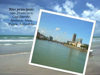 Rios principais:
 São Francisco,
  Capibaribe,
 Ipojuca, Una,
Pajeú, Jaboatão.
 