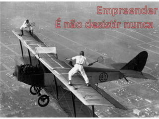 Empreender É não desistir nunca