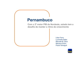 Pernambuco
Com o 2º maior PIB do Nordeste, estado tem o
desafio de manter o ritmo de crescimento
Lilian Ferro
Luzineide Sales
Marcela M. Silva
Mariana Orsini
Paula Yamaguti
 
