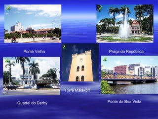 Ponte Velha Praça da República Quartel do Derby Ponte da Boa Vista Torre Malakoff 
