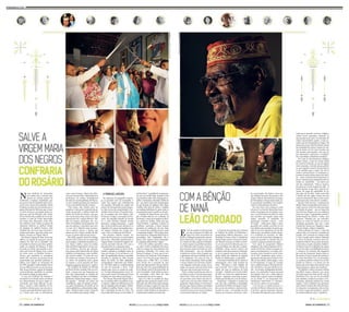 Era 19 de outubro de 1996 quando, 
no sítio do famoso Pai Adão, em 
Água Fria, bairro da periferia do 
Recife, os atabaques anunciavam uma mu-dança 
importante. No lugar em que resi-de 
a matriz do culto nagô em Pernambu-co, 
Afonso Aguiar era escolhido presiden-te 
do Maracatu Leão Coroado, o mais an-tigo 
maracatu-nação do Estado em ativi-dade 
ininterrupta – que em dezembro 
completa um século e meio. Naquele ano, 
a agremiação não havia desfilado por fal-ta 
de integrantes. Por causa da crise, os 
orixás foram consultados. Nanã escolheu 
e avisou a Mestre Luiz de França. Herdei-ro 
do folguedo criado pelo seu pai, ele en-tregou 
seu tesouro antes que fosse tarde, 
antes que tudo virasse peça de museu. 
Nanã, a senhora poderosa que sabe co-mo 
afastar amorte, é uma dasmais respei-tadas 
orixás. Talvez por isso não houves-se 
o que temer, pois o futuro do Leão Co-roado 
estava em suas mãos. Mestre Luiz 
perguntou, Nanã ordenou. O veterano pe-diu 
para que Afonso também consultasse 
a divindade, e ela reiterou a ordem: o ma-racatu 
precisava de um novo presidente, 
e essa pessoa tinha que ser Afonso. 
A transição foi mediada pela Comissão 
de Folclore da Cidade. Os folcloristas e 
pesquisadores Roberto Benjamin e José 
Fernando de Souza e Silva e o babalorixá 
Manuel Papai estavam à frente da cerimô-nia. 
Manoel, sucessor de Adão no terrei-ro, 
era uma provável indicação para ser o 
novo presidente, mas não quis a respon-sabilidade. 
Afonso aceitou, embora não 
soubesse nada sobre maracatu. Entretan-to, 
já era naquela época um dos privile-giados 
sábios dos mistérios da tradição 
iorubá, da religião nagô, o candomblé. 
Com tantos atributos de fé, Afonso é 
intransigente com o lado profano da 
festa: “Maracatu é mais religião do 
que Carnaval”. Há 17 anos à frente da 
nação, ele rege os tambores do Leão 
Coroado – fundado em 8 de dezembro 
de 1863, no centro da capital pernam-bucana 
– seguindo à risca todo o apren-dizado 
que herdou de Luiz de França. 
Atualmente, o folguedo se localiza em 
uma das mais conhecidas comunidades 
da periferia de Olinda. Em Águas Compri-das, 
as ruas são estreitas e espremem ain-da 
mais as casas – ora trepadas em dois 
andares, ora rasteiras, com portas e jane-las 
escancaradas. São bairros como esse 
que abrigam boa parte das pessoas e dos 
grupos culturais descendentes de negros 
em Pernambuco. Foram empurrados, pe-la 
especulação imobiliária, para lugares 
cada vez mais distantes do centro. 
Por uma viela e outra, chega-se à sede 
do Leão. A voz forte de Afonso dá as boas-vindas. 
Na garagem da casa simples, acon-tece 
a conversa. Basta um olhar ao redor 
para perceber que naquele espaço tudo 
respira maracatu. O estandarte da 
agremiação, vermelho e branco – cores 
de Xangô –, saúda quem chega. A peça, 
guardada com cuidado, envolvida em um 
saco plástico para proteger da poeira que 
sobe da rua sem calçamento, foi um dos 
objetos que o presidente recebeu duran-te 
a cerimônia de transição, em 1996. 
Junto com ele vieram duas calungas, bo-necas 
que guardam os espíritos dos an-cestrais, 
os eguns protetores da nação. 
Com ajuda do pesquisador Roberto 
Benjamin e dos outros integrantes da Co-missão 
de Folclore, Afonso conseguiu res-taurar 
os instrumentos e as roupas, reco-locando 
o Leão Coroado na rua no Carna-val 
de 1997. Atualmente quem escuta a 
agremiação de longe logo reconhece a ba-tida 
de suas alfaias, dando ginga a cerca 
de 90 integrantes. O toque de Luanda, 
com a cadência mansa e lenta da percus-são, 
relembra o som que embala as toa-das 
– ou recados, na linguagem afrorreli-giosa 
– do candomblé. O nome da nação 
tem ligação clara com o título dado ao 
Estado após a guerra contra os holande-ses 
no século 17, na Insurreição Per-nambucana 
(1645-1654). O “coroado”, 
por sua vez, refere-se à sua realeza. 
A cor da pele, os cabelos brancos e a 
voz forte do Mestre Afonso são um retra-to 
de tudo o que ele representa e honram 
as heranças deixadas pelo povo africano. 
Nada que se aprenda em livros: religião e 
cultura foram repassadas oralmente de 
uma geração para outra. Os princípios da 
cultura afro-brasileira guiam o Leão Co-roado, 
cuja fé é depositada em Xangô. “Há 
grupos por aí que estão fazendo da cultura 
um trampolim de artista: é mestre tal, mú-sica 
de mestre tal. No Leão Coroado, nós 
não estamos preocupados com essa fa-ma. 
Queremos é preservar a tradição”, 
diz o presidente, babalorixá ortodoxo. 
Por causa do desvirtuamento religioso, 
Afonso retirou o Leão do circuito oficial 
do Carnaval do Recife, em que há disputa 
entre maracatus. A decisão causou polêmi-ca, 
mas, segundo o mestre, foi uma abertu-ra 
de caminhos para a nação. Por não se 
render à pasteurização e às mudanças es-truturais 
às quais muitas nações têm aderi-do 
– como a renúncia dos instrumentos tí-picos 
e a abertura para integrantes não ini-ciados 
no candomblé –, ele optou por 
sair das competições. “Hoje os maraca-tus 
saem por aí com toques dos abês... É 
bonito demais, só que não é coisa de ma-racatu. 
No toque do candomblé, da na-ção 
nagô, não há abês. Todos usam abês 
e dizem que são nagôs. Fazem isso por 
causa da competição. Mas eu não vou me 
passar para uma coisa dessas”, justifica. 
Quando Nanã aprovou a nomeação de 
Mestre Afonso na presidência do Leão Co-roado, 
marcou o início de mais uma etapa 
na história do grupo – que ao longo dos 
seus 150 anos chegou a ter sua existência 
posta em xeque. A agremiação assistiu à 
modernização do Estado e sofreu seus 
impactos. Fundada por um estivador, 
nasceu no centro da capital, em meio a 
atividades portuárias, mas teve a sede 
transferida. Passou por Afogados e Água 
Fria até chegar a Águas Compridas. 
Embora distante do centro, o maracatu 
sempre refaz, no Carnaval, os caminhos do 
passado. Sob a proteção da calunga Isabé, 
o Leão Coroado entoa cânticos saudando 
os orixás. No Recife, concentra suas cele-brações 
no Pátio do Terço, ponto de encon-tro 
de todas as nações. Quando o babalori-xá 
Afonso recorreu à sabedoria dos santos 
do terreiro sobre a possibilidade de deixar 
o concurso do Carnaval, não imaginava 
que seria tão abençoado. Depois disso tu-do 
mudou. O Leão Coroado foi reconheci-do 
como Patrimônio Vivo de Pernambu-co, 
recebeu o prêmio Cultura Viva, do Mi-nistério 
da Cultura, e se tornou um dos 
grupos que mais viajou pelo mundo como 
representante da cultura afro-brasileira. 
“Eu defendo a cultura da gente, embora 
seja difícil. Graças a Olorum e aos orixás, 
nós ainda temos essa bolsa de R$ 2 mil, do 
Patrimônio Vivo, que nos dá um jeitinho 
para caminhar, restaurar as roupas, os ins-trumentos, 
ajudando também nas nossas 
viagens.” Como o dinheiro das apresenta-ções 
(cobramcachê de R$ 5mil) não dá pa-ra 
remunerar os integrantes, cabe ao mes-tre 
cativar o apoio dos membros. “Aqui to-do 
mundo desfila por amor”, orgulha-se. 
Nossa Senhora já intercedeu 
por todos eles: a menina que 
queria ser médica passou no 
vestibular; o homem acidentado, que 
por pouco não foi degolado pela carca-ça 
do carro, ficou sem sequelas. Nossa 
Senhora sai todo ano da senzala para a 
igreja. Há mais de 200 anos que o man-to 
azul e branco é carregado pelos ne-gros 
nas ruas de Floresta, sob o forte 
sol do Sertão das manhãs de 31 de de-zembro. 
A mãe de Cristo intercedeu 
por todos eles. Mercedes, João, Ma-ria, 
Antônio, José, Celina, os quase 60 
marianos dobram os joelhos diante 
da imagem da mulher branca, mãe 
também dos escravos que trocaram o 
iorubá pelo latim. Aqui são todos con-frades, 
crentes na Virgem Maria. 
Em frente à Igreja de Bom Jesus dos 
Aflitos, na calçada da pequena casa de 
número 111, eles vão se sentando. Vão 
arrastando os bancos para fora, enfilei-rando 
as cadeiras de balanço. É final 
de tarde na cidade cujo passado é mar-cado 
pela troca de farpas, tiros e juras 
de morte entre as famílias Novaes e 
Ferraz, que assombra os moradores 
desde 1913. Dezenas de pessoas foram 
assassinadas por questões políticas. A 
última cena trágica no município foi 
em 1999, quando o então prefeito Oscar 
Ferraz Filho foi morto ao sair da missa. 
Mas Nossa Senhora, aquela da imagem 
veneravelmente guardada no armário 
de madeira antiga, protege todos. 
A casa da Confraria do Rosário é 
centenária: foi doada pelos senhores 
aos descendentes do povo negro es-cravizado, 
que hoje dobram os joe-lhos 
e rezam a Salve-Rainha. Os fa-zendeiros 
deram essa casa aos escra-vos 
para que eles ficassem aqui duran-te 
a festa; para não se misturarem 
com o povo branco. Maria das Mer-cês 
tem certeza disso. Historiadora e 
professora do ensino fundamental 
da rede de escolas públicas de Flores-ta, 
ela é rainha perpétua da confraria 
e vive essa história desde criança. 
“Não temos uma eleição para ser 
perpétuo. Cada posto é passado de ge-ração 
em geração. A última rainha foi 
minha tia (Lúcia de Amaro), que pas-sou 
o posto para mim, como a avó dela 
passou para ela”, explica Mercês. “Mi-nha 
tia sempre participou das reu-niões. 
Eu também, desde pequena. Até 
que ela adoeceu e descobriu que esta-va 
com ‘cê-á’ (Mercês teme pronun-ciar 
a palavra câncer, a doença que 
matou sua tia). Numa reunião ela dis-se 
que os postos dela seriam meus.” 
Em 2009, quando Lúcia foi obriga-da 
pela vida a deixar de ser majestade 
para sempre, a sobrinha assumiu a co-roa. 
Hoje é rainha e juíza de rainha. 
Mas até 2024 emprestará o trono a ou-tras 
mulheres, devotas que alcança-ram 
graças pela intercessão de Nossa 
Senhora e prometeram, como retribui-ção, 
serem rainhas. “O posto de rei e 
de rainha tem sempre uma pessoa fi-xa. 
João é rei perpétuo, mas a gente 
só assume a coroa quando não tiver 
ninguém pagando promessa”, explica. 
Na Confraria do Rosário de Floresta 
do Navio, há leis e estatuto. Para ser con-frade, 
a pessoa tem que frequentar por 
dois anos ininterruptos as reuniões do 
grupo. Participar de todas as atividades. 
Fielmente. Depois desse tempo, o conse-lho 
superior – formado por juízes (ou 
conselheiros, anjos da guarda, proteto-ras, 
guias) da bandeira, da rainha, do rei 
e dos espadachins, e pelas próprias majes-tades 
– decide se abre ou não a “porta do 
céu” da confraria para aquele cristão. 
Na aspereza da geografia sertane-ja, 
no passado acre da escravidão, o 
canto dos negros que trabalhavam 
nas grandes fazendas da região aos 
poucos foi domesticado pela cateque-se. 
Nas terras das propriedades Cur-ralinho, 
Paus Pretos e Fazenda Gran-de, 
às margens dos rios Pajeú e São 
Francisco, surgiu a povoação de Flo-resta. 
Na segunda metade do século 
18, o chão rachado daquele Sertão 
guardava, temporariamente, o gado 
que vinha da Bahia para abastecer os 
engenhos de açúcar pernambucanos. 
Os negros trazidos do Congo ara-vam 
o solo e cuidavam dos bichos. 
Das senzalas vinham orações. No 
único dia livre do ano, os escravizados 
louvavam a liberdade agradecendo à 
Virgem Maria. O primeiro registro ofi-cial 
da procissão data de 1792, mas a 
devoção deve ter começado antes. 
É madrugada ainda, no dia 31 de de-zembro, 
quando os confrades saem às 
ruas em cortejo. O rei vai buscar a rai-nha. 
Os espadachins abrem o caminho, 
riscando as espadas no chão, tirando 
faísca do atrito. Os fiéis aplaudem, 
acompanham o itinerário com fanfar-ras. 
No final, todos se confraternizam 
ao som de maracatu e frevo. Todo 
mundo quer tocar no manto da reale-za. 
“A roupa abençoa quem a toca”, di-zem 
os que creem. Foi assim que Dona 
Ursulina, 64 anos, obteve uma graça. 
“Faz 20 anos. Meu irmão foi para o Reci-fe 
e, no caminho, sofreuumacidente.Ocar-ro 
capotou e faltou um milímetro para ele 
não ser degolado pelas ferragens”, lembra. 
Ursulina se ajoelhou. Rezou o terço e pe-diu 
a intercessão da mãe de Cristo. “Se 
meu irmão sobrevivesse, eu seria rainha. E 
Fotos: Ricardo B. Labastier/JC Imagem 
ele ficou bom.” A gratidão foi recompensa-da 
com um vestido lindo, daqueles vistos 
nas revistas demoda, cheio de pequenos es-pelhos 
e lantejoulas, reluzindo o brilho do 
sol – que parece mais perto daquela gente 
do que da gente de qualquer outro lugar. 
Ursulina, hoje juíza da rainha, é também 
um catálogo ambulante de quase todas as 
promessas dos outros. Lembra-se de tudo. 
A história de Rosa Ferraz, por exem-plo, 
Ursulina sabe de cor e salteado. Já 
faz tempo, a moça rica estudava no Reci-fe 
e queria ser médica. Pediu para que 
Nossa Senhora a ajudasse a passar no 
vestibular. Aprovada, a futura doutora 
prometeu ser rainha por um ano. Rosa 
fez o oposto dos confrades pretos: vestiu 
a roupa mais simples. “Nós, negros, bota-mos 
muito luxo. Enquanto Rosa foi de al-percatinhas, 
bem simplezinha. Ela é 
branca. Nós, negros, somos amostrados. 
É a tradição: muito brinco e leque.” 
O bê-a-bá católico apostólico roma-no, 
entre credos e ladainhas, foi enrai-zado 
no sangue dos descendentes dos 
primeiros confrades. Foi assim com 
Manoel Cassiano, 27 anos, que já nas-ceu 
dentro da Confraria. Nem imagina 
como é viver fora do grupo. Repassa a 
criação para o filho. Ele e os outros 
mais jovens são a extensão de uma 
ponte que liga passado e futuro. Enten-dem 
que têm uma responsabilidade de 
levar adiante uma fé tão particular, de 
uma irmandade criada ainda na época 
da escravidão como fruto de uma 
catequização dos povos negros. 
Aqui só se fala no Cordeiro de Deus, 
aquele que tira o pecado domundo.OCor-deiro 
que, sob a forte intercessão mariana, 
ilumina e protege os negros de uma cida-de 
de terra acre, de sol desabrido e de seca 
severina. Nossa Senhora já intercedeu e 
continua intercedendo por todos eles. 
Heudes Regis/Jc Imagem Ricardo B. Labastier/Jc Imagem 
 